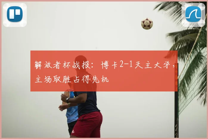 解放者杯战报:博卡2-1天主大学,主场取胜占得先机