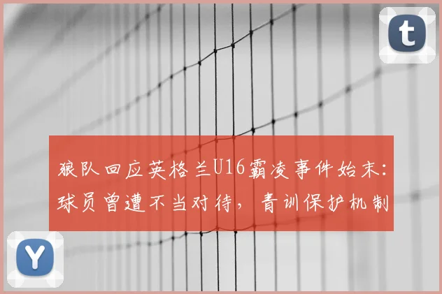 狼队回应英格兰U16霸凌事件始末:球员曾遭不当对待,青训保护机制引热议