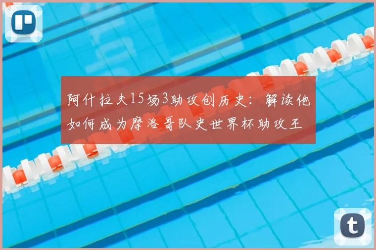 阿什拉夫15场3助攻创历史：解读他如何成为摩洛哥队史世界杯助攻王及2026前景