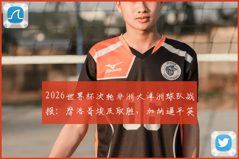 2026世界杯次轮非洲大洋洲球队战报:摩洛哥埃及取胜,加纳逼平英格兰全解析