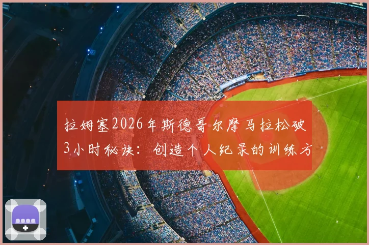 拉姆塞2026年斯德哥尔摩马拉松破3小时秘诀：创造个人纪录的训练方法与北欧赛事深度解读