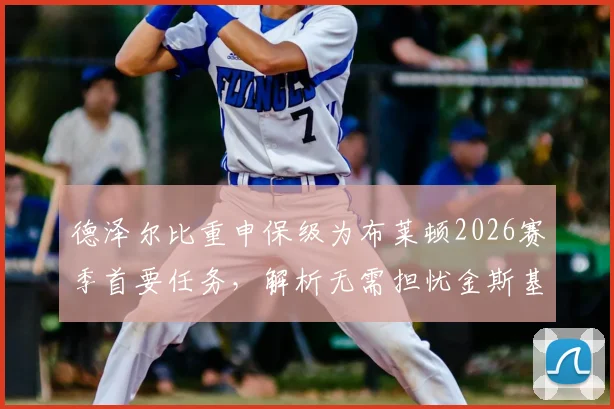 德泽尔比重申保级为布莱顿2026赛季首要任务,解析无需担忧金斯基缺席的深层原因