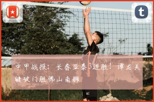 中甲战报:长春亚泰3连胜!谭龙关键破门胜佛山南狮