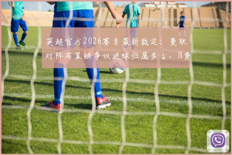 英超官方2026赛季最新裁定：曼联对阵布莱顿争议进球归属多古，B费助攻数据获确认