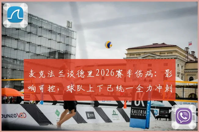 麦克法兰谈德里2026赛季伤病:影响可控,球队上下已统一全力冲刺剩余赛程