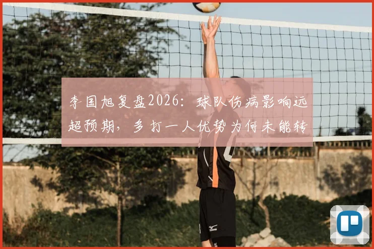 李国旭复盘2026:球队伤病影响远超预期,多打一人优势为何未能转化为胜势?