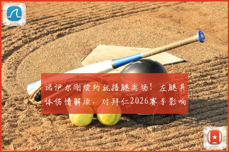 诺伊尔刚续约就捂腿离场！左腿具体伤情解读，对拜仁2026赛季影响几何？