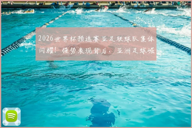 2026世界杯预选赛亚足联球队集体闪耀！强势表现背后，亚洲足球崛起之路深度分析