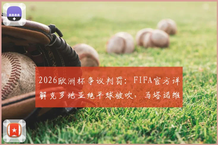 2026欧洲杯争议判罚:FIFA官方详解克罗地亚绝平球被吹,马塔诺维奇与韦加触球成关键