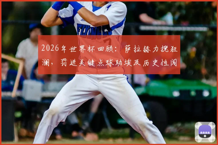 2026年世界杯回顾：萨拉赫力挽狂澜，罚进关键点球助埃及历史性闯入16强，赛后英雄泪洒赛场