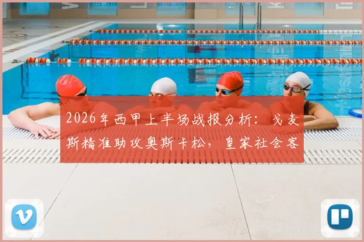 2026年西甲上半场战报分析:戈麦斯精准助攻奥斯卡松,皇家社会客场1球领先西班牙人
