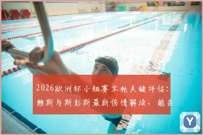 2026欧洲杯小组赛末轮关键评估：赖斯与斯彭斯最新伤情解读，能否出战成疑