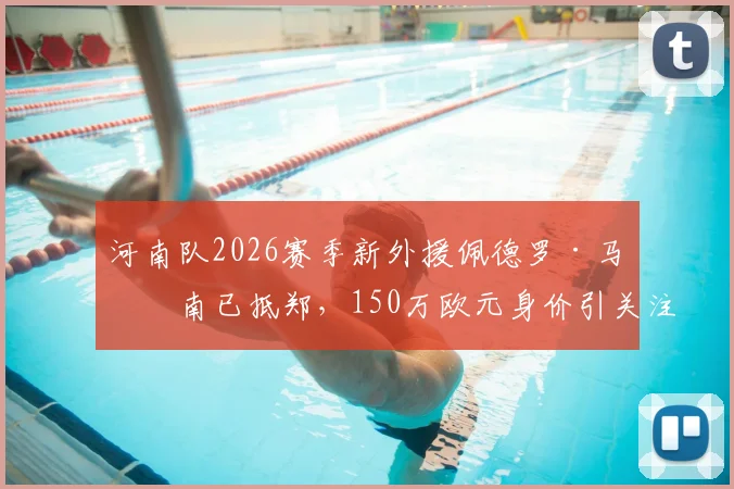 河南队2026赛季新外援佩德罗·马拉南已抵郑,150万欧元身价引关注,何时首秀成焦点