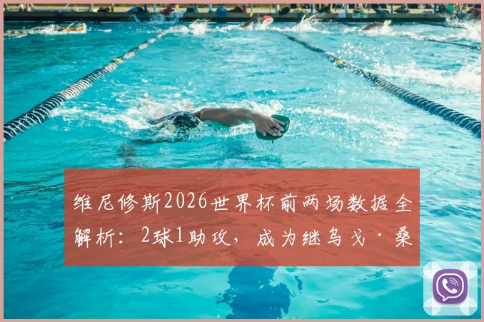 维尼修斯2026世界杯前两场数据全解析:2球1助攻,成为继乌戈·桑切斯后皇马队史第三人
