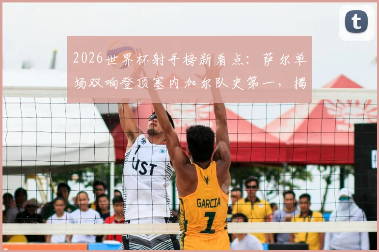 2026世界杯射手榜新看点：萨尔单场双响登顶塞内加尔队史第一，揭秘另两位双响球员是谁
