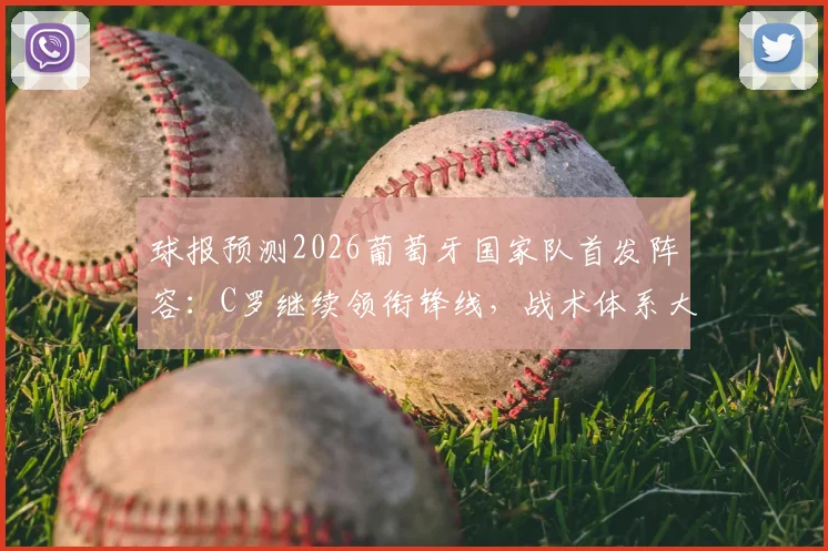 球报预测2026葡萄牙国家队首发阵容：C罗继续领衔锋线，战术体系大概率保持不变引热议