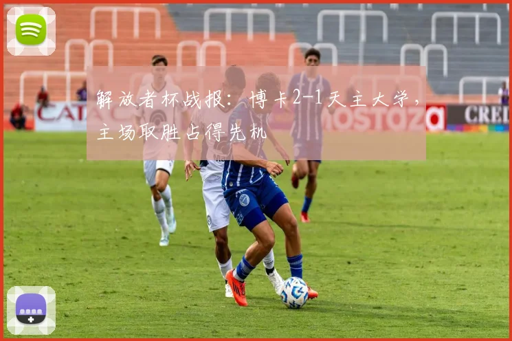 解放者杯战报：博卡2-1天主大学，主场取胜占得先机