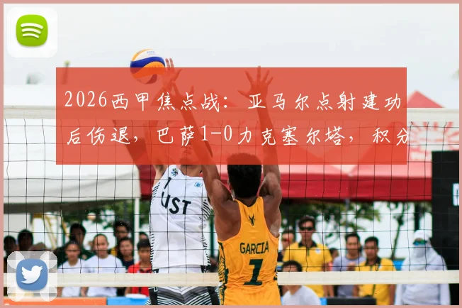 2026西甲焦点战:亚马尔点射建功后伤退,巴萨1-0力克塞尔塔,积分榜领先优势扩大至9分