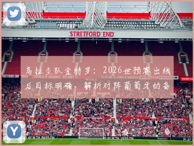 乌拉圭队金特罗：2026世预赛出线后目标明确，解析对阵葡萄牙的备战策略与实力评估
