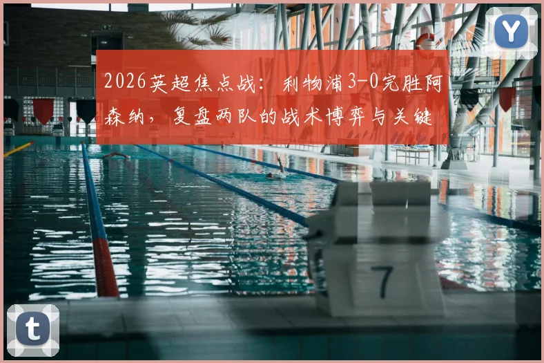 2026英超焦点战:利物浦3-0完胜阿森纳,复盘两队的战术博弈与关键球员表现