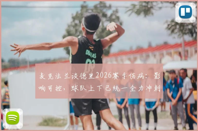 麦克法兰谈德里2026赛季伤病：影响可控，球队上下已统一全力冲刺剩余赛程