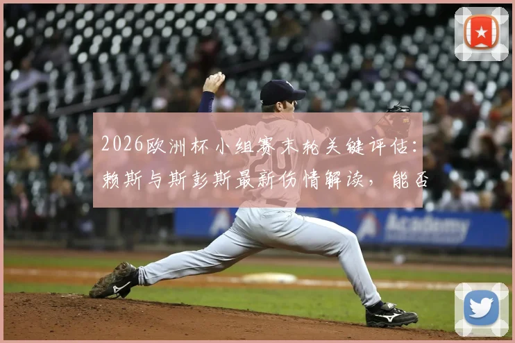 2026欧洲杯小组赛末轮关键评估：赖斯与斯彭斯最新伤情解读，能否出战成疑