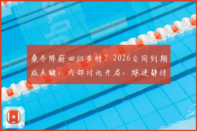 桑乔降薪回归多特？2026合同到期成关键，内部讨论开启，球迷静待官方消息