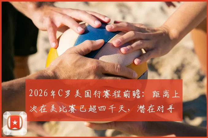 2026年C罗美国行赛程前瞻:距离上次在美比赛已超四千天,潜在对手与过往赛事全回顾